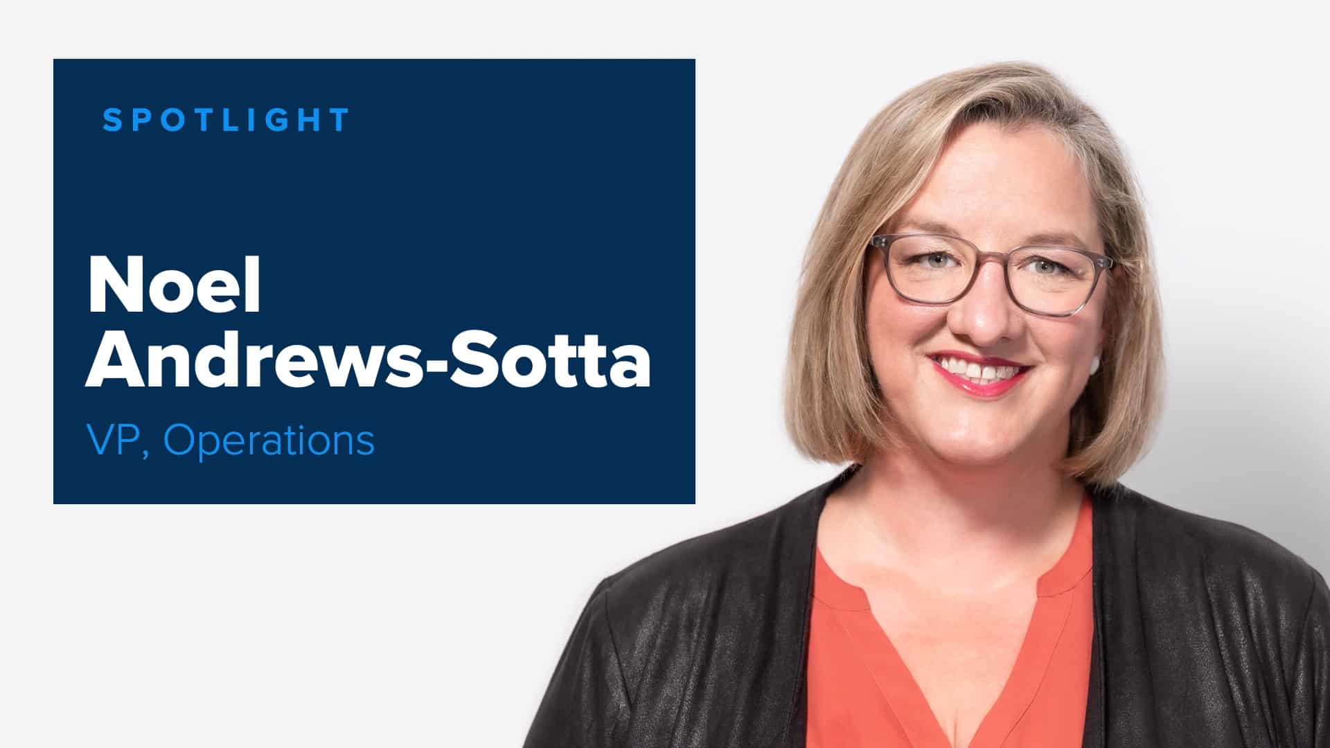 Expert Spotlight – Noel Andrews-Sotta | VP, Operations